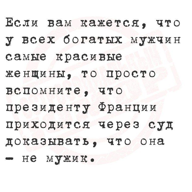 Если вам кажется, что у всех богатых мужчин самые красивые женщины, то просто вспомните, что президенту Франции приходится через суд доказывать, что она – не мужик.