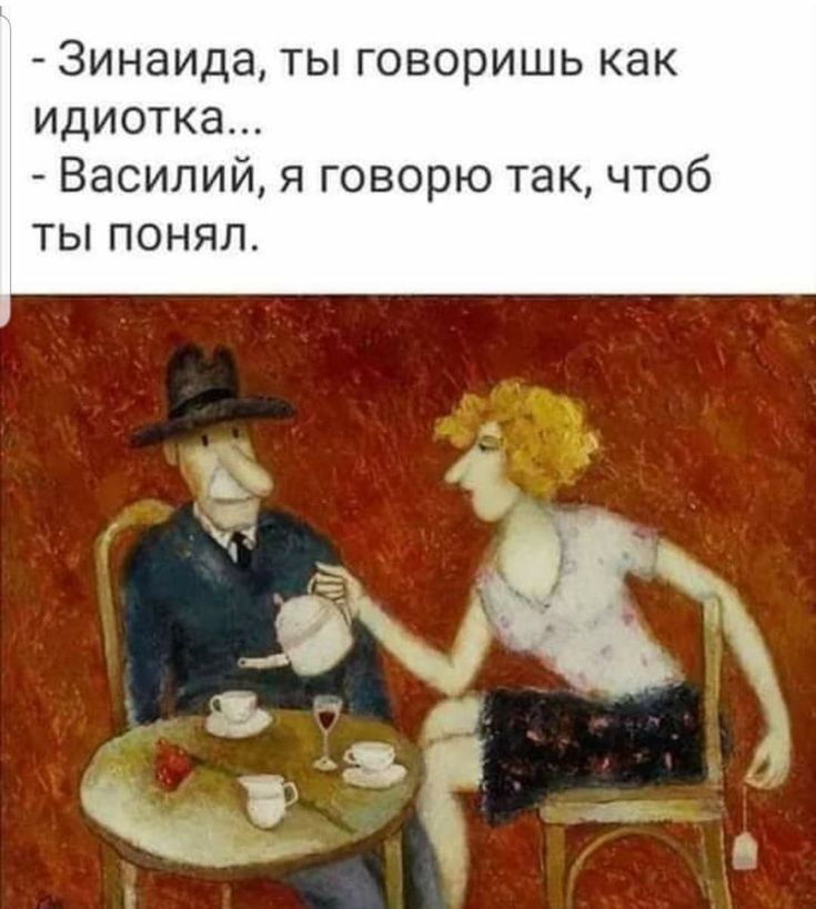 - Зинаида, ты говоришь как идиотка...
- Василий, я говорю так, чтобы ты понял.