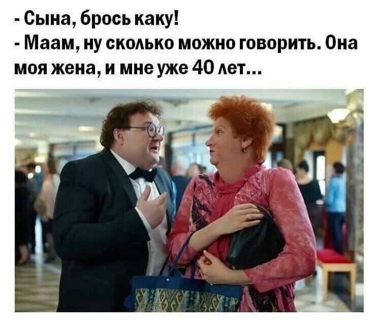 Сына, брось каку! - Маам, ну сколько можно говорить. Она моя жена, и мне уже 40 лет...