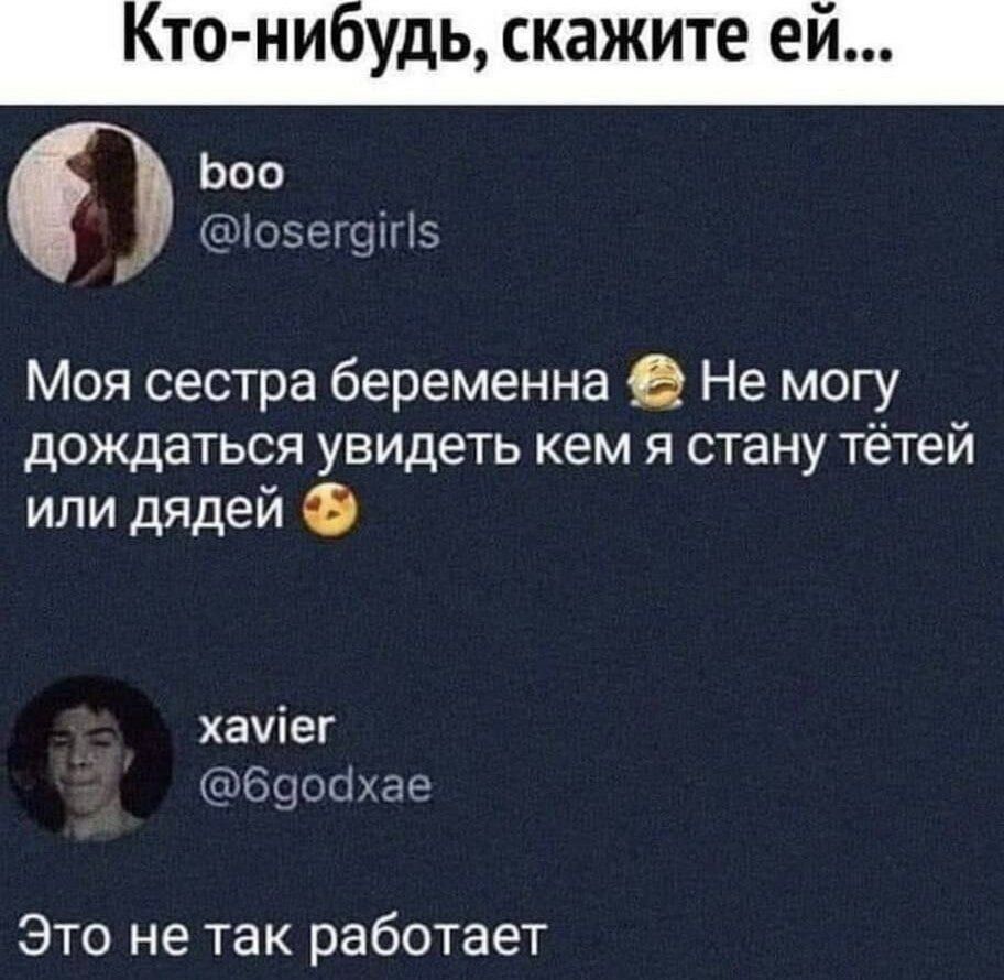 Кто-нибудь, скажите ей...

boo
@losergirls
Моя сестра беременна 😂 Не могу дождаться увидеть кем я стану тётей или дядей 😚

xavier
@6godxae
Это не так работает