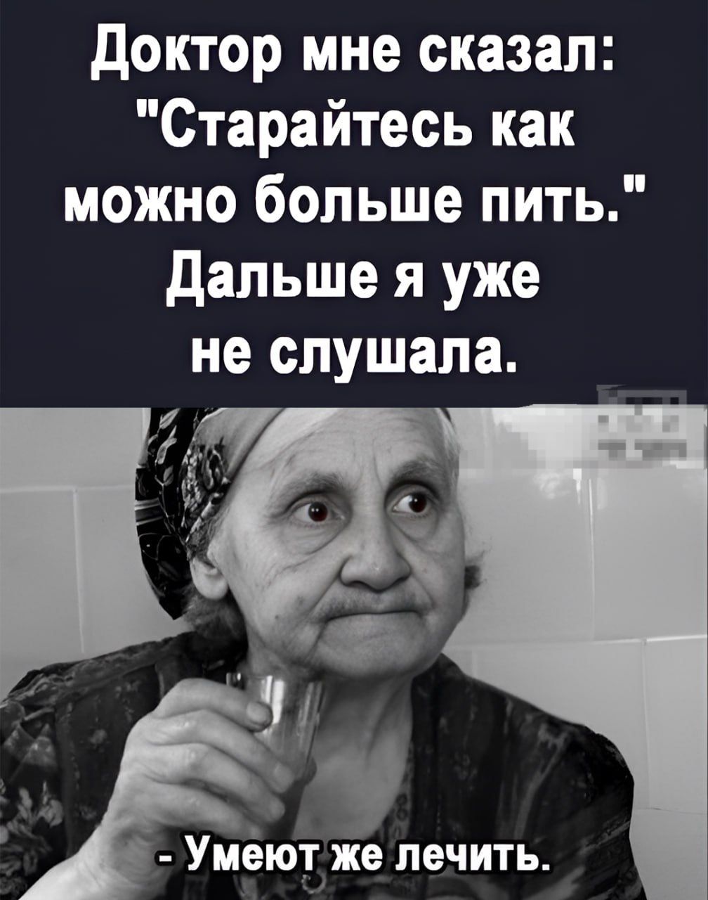 Доктор мне сказал: 'Старайтесь как можно больше пить.' Далее я уже не слушала. - Умеют же лечить.