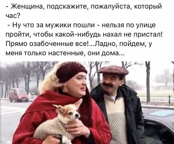 - Женщина, подскажите, пожалуйста, который час?
- Ну что за мужики пошли - нельзя по улице пройти, чтобы какой-нибудь нахал не пристал! Прямо наглели все!... Ладно, пойдем, у меня только настенные, они дома...