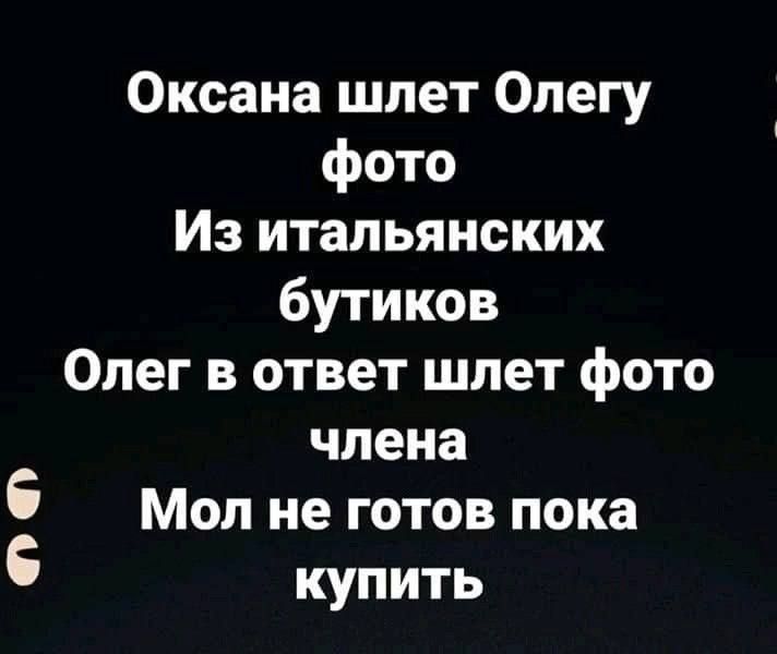 Оксана шлет Олегу фото
Из итальянских бутиков
Олег в ответ шлет фото члена
Мол не готов пока купить