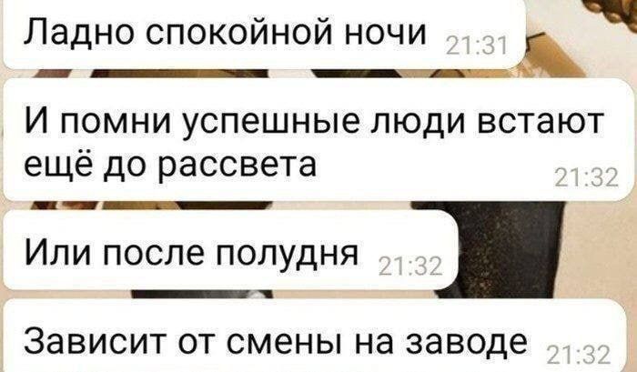 Ладно спокойной ночи
И помни успешные люди встают ещё до рассвета
Или после полудня
Зависит от смены на заводе