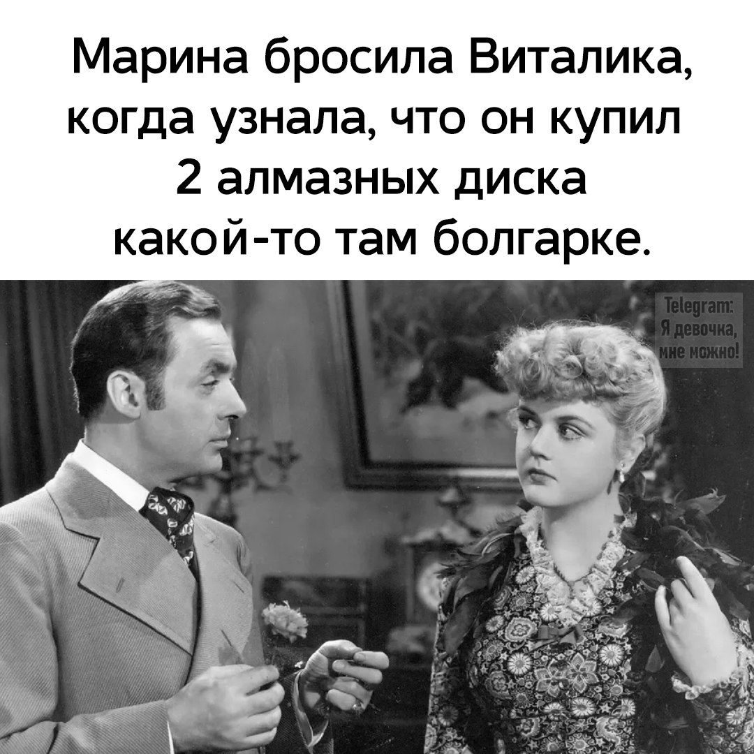 Марина бросила Виталика, когда узнала, что он купил 2 алмазных диска какой-то там болгарке.