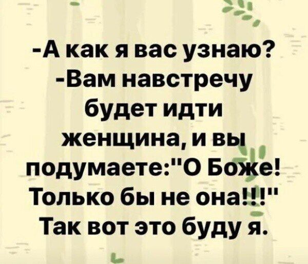 -А как я вас узнаю? -Вам навстречу будет идти женщина, и вы подумаете: 