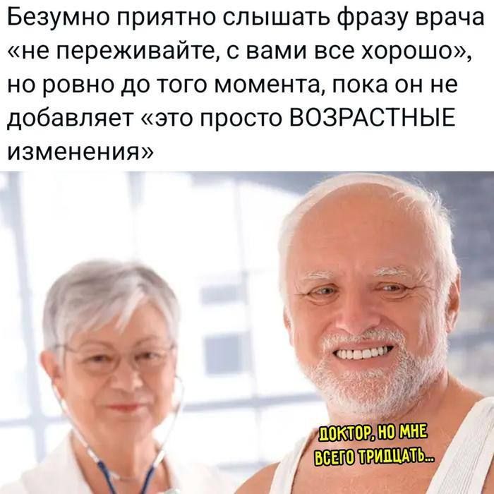 Безумно приятно слышать фразу врача «не переживайте, с вами все хорошо», но ровно до того момента, пока он не добавляет «это просто возрастные изменения»\n\n«ДОКТОР, НО МНЕ ВСЕГО ТРИДЦАТЬ...