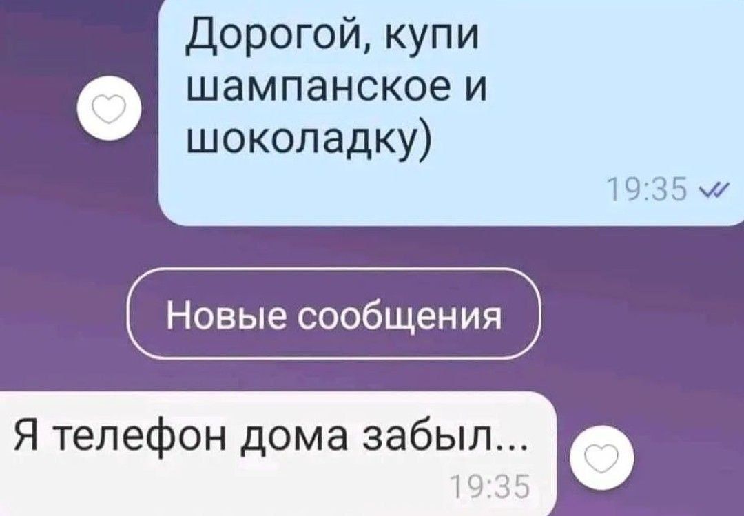 Дорогой, купи шампанское и шоколадку) Я телефон дома забыл...