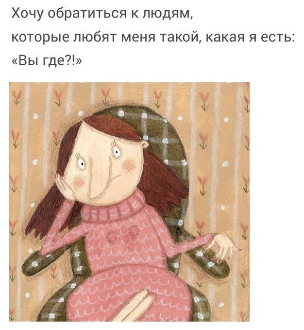 Хочу обратиться к людям, которые любят меня такой, какая я есть: «Вы где?!»