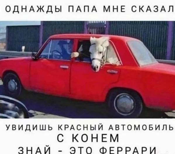 ОДНАЖДЫ ПАПА МНЕ СКАЗАЛ: УВИДИШЬ КРАСНЫЙ АВТОМОБИЛЬ С КОНЕМ — ЗНАЙ, ЭТО ФЕРРАРИ.