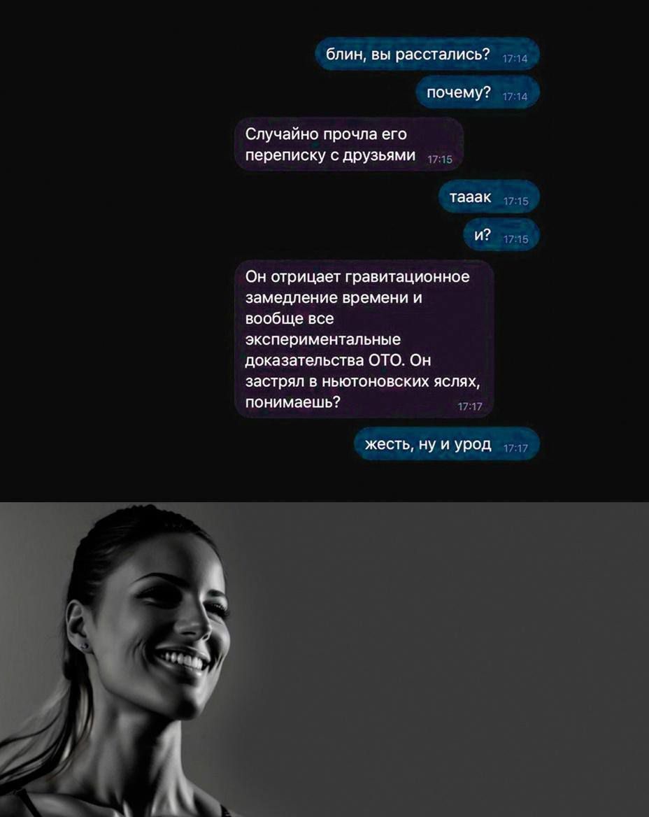 блин, вы расстались? почему? Случайно прочла его переписку с друзьями таак и? Он отрицает гравитационное замедление времени и вообще все экспериментальные доказательства ОТО. Он застрял в ньютоновских ясях, понимаешь? жесть, ну и урод