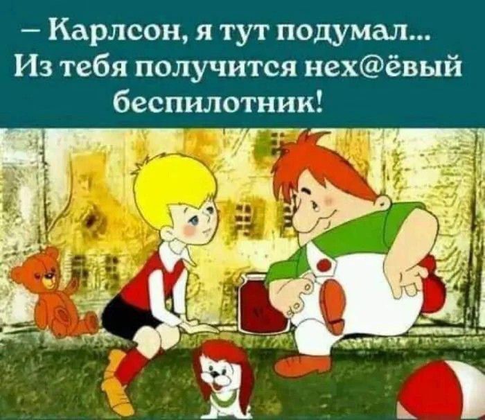 — Карлсон, я тут подумал... Из тебя получится нех@ёвый беспилотник!