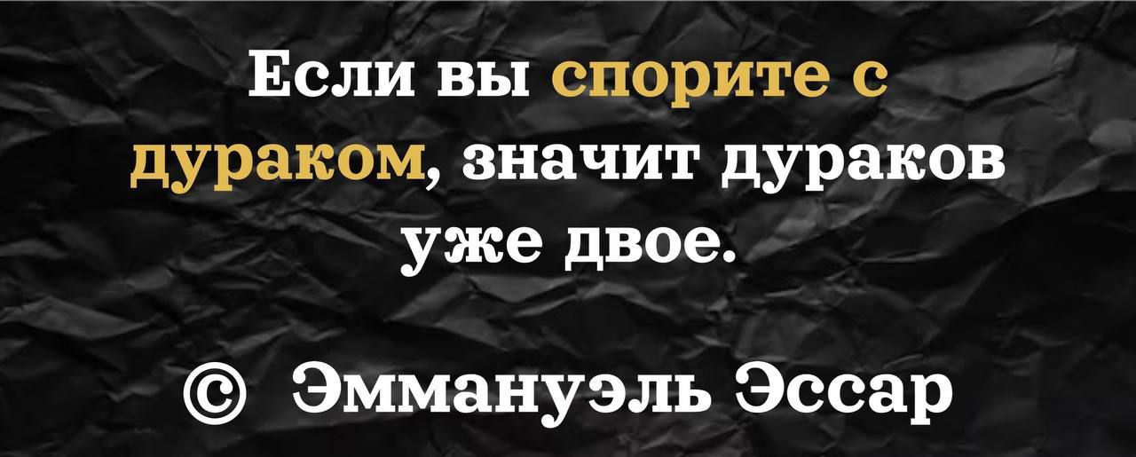Если вы спорите с дураком, значит дураков уже двое. © Эммануэль Эссар