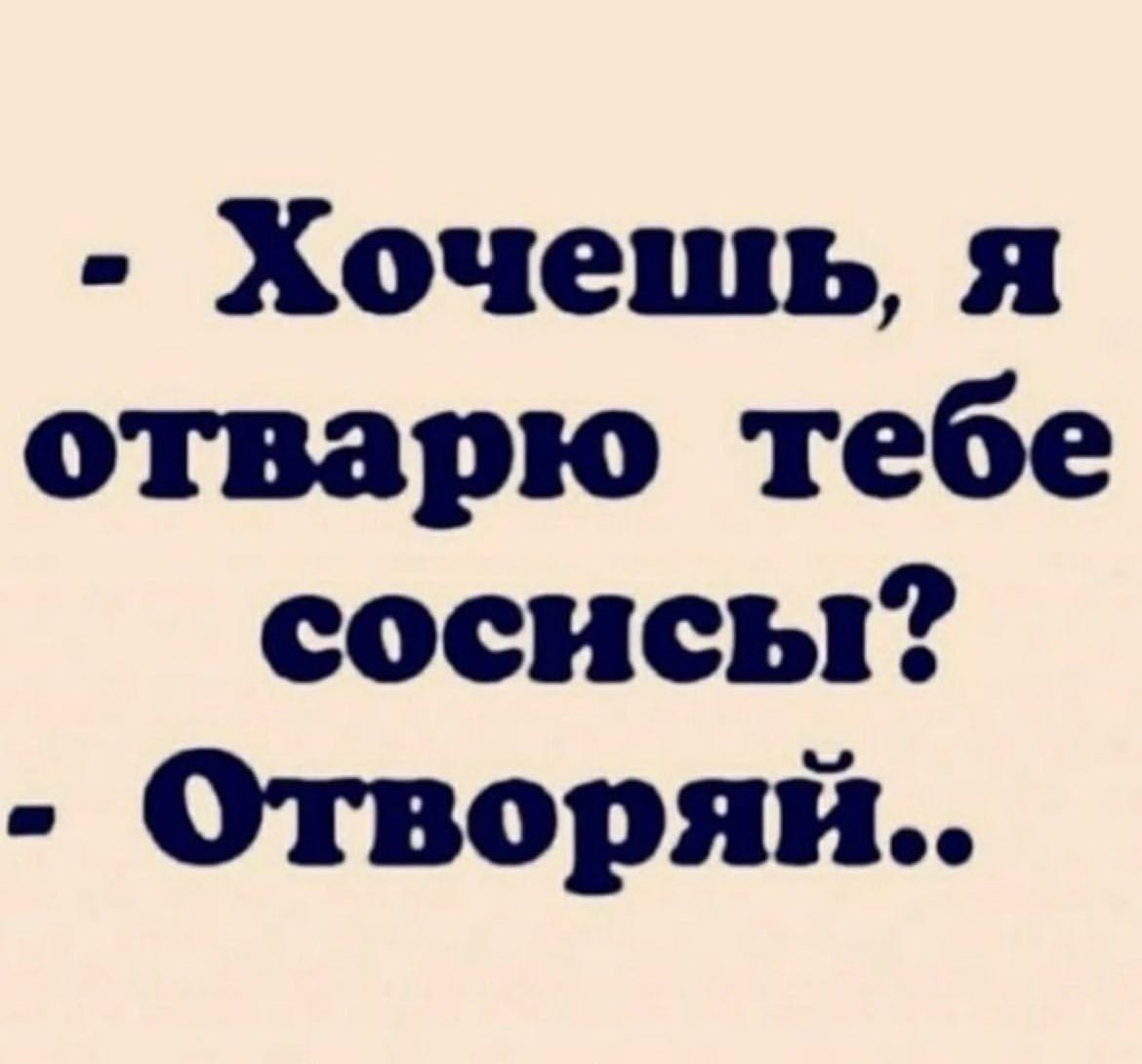 - Хочешь, я отварю тебе сосны? - Отворяй..