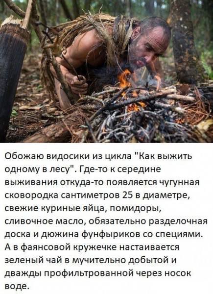 Обожаю видовосики из цикла 'Как выжить одному в лесу'. Где-то к середине выживания откуда-то появляется чугунная сковорода сантиметров 25 в диаметре, свежие куриные яйца, помидоры, сливочное масло, обязательно разделочная доска и дюжина фундфириков со специями. А в фаянсовой кружке настаивается зелёный чай в мучительно добытой и через носок воде.