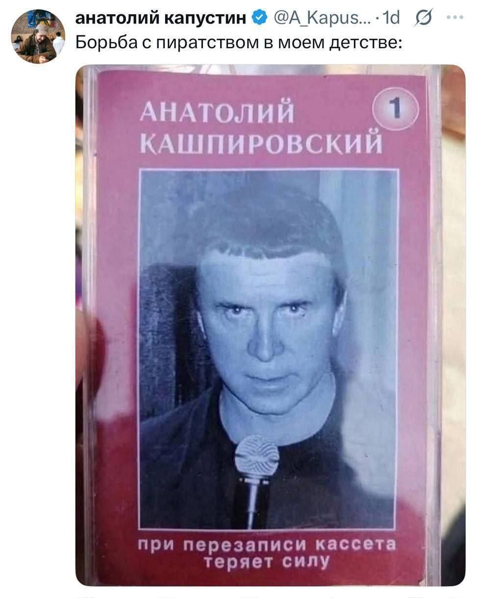Борьба с пиратством в моем детстве:
АНАТОЛИЙ КАШПИРОВСКИЙ
при перезаписи кассета теряет силу