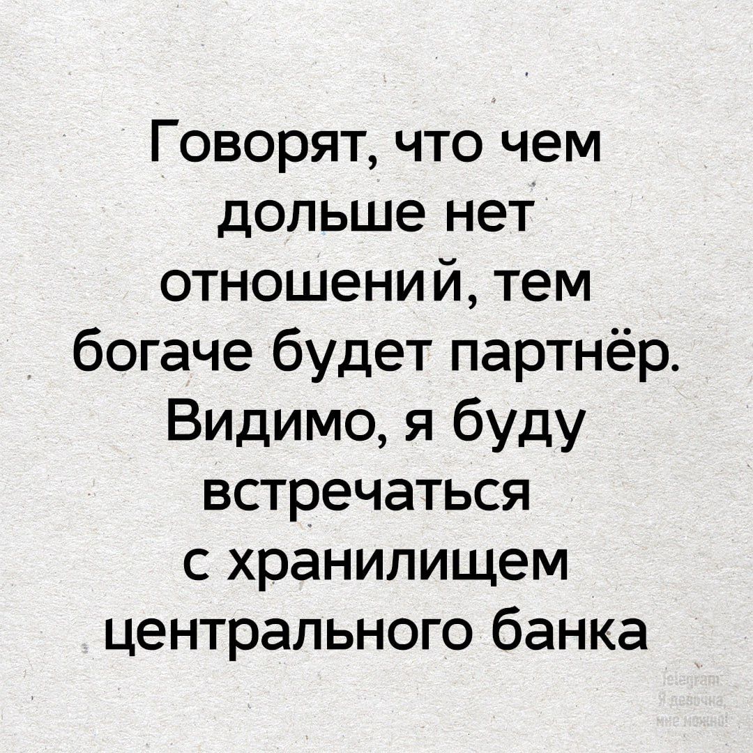 Говорят, что чем дольше нет отношений, тем богаче будет партнёр. Видимо, я буду встречаться с хранилищем центрального банка