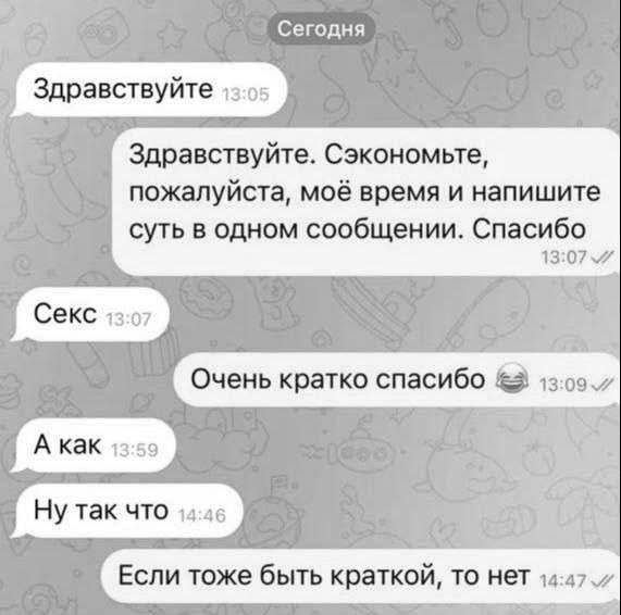 Здравствуйте Здравствуйте. Сэкономьте, пожалуйста, моё время и напишите суть в одном сообщении. Спасибо Секс Очень кратко спасибо А как Ну так что Если тоже быть кратким, то нет