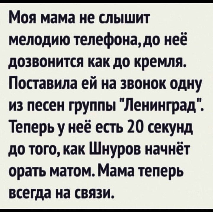 Моя мама не слышит мелодию телефона, до неё дозвонится как до кремля. Поставила ей на звонок одну из песен группы 