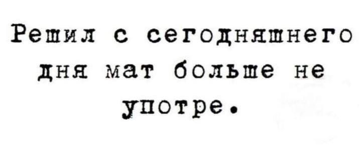 Решил с сегодняшнего дня мат больше не употреблять.