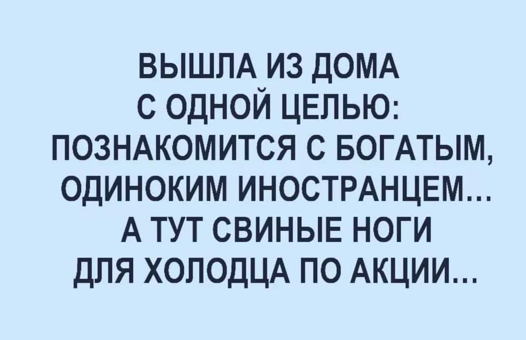 ВЫШЛА ИЗ ДОМА С ОДНОЙ ЦЕЛЬЮ: ПОЗНАКОМИТЬСЯ С БОГАТЫМ, ОДИНОКИМ ИНОСТРАНЦЕМ... А ТУТ СВИНЬЕ НОГИ ДЛЯ ХОЛОДЦА ПО АКЦИИ...