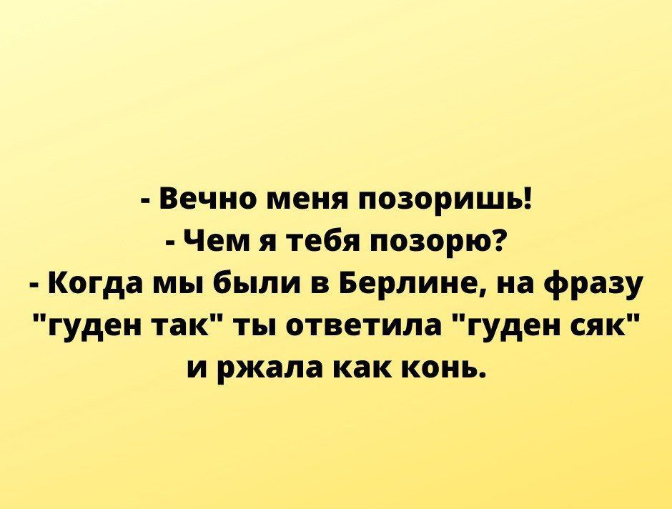 - Вечно меня позоришь!
- Чем я тебя позорю?
- Когда мы были в Берлине, на фразу 