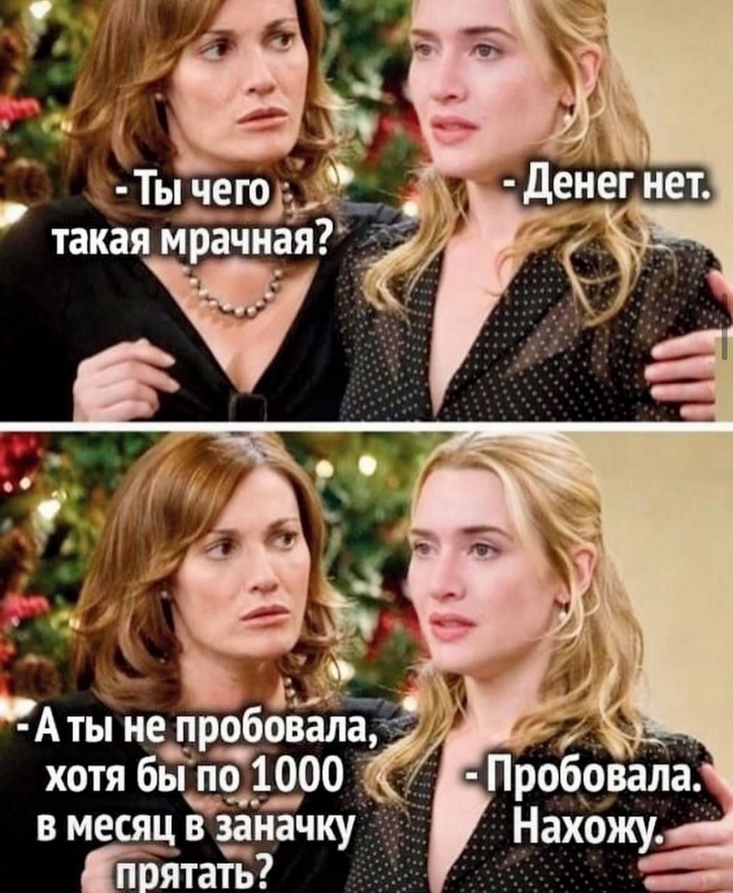 Ты чего такая мрачная? - Денег нет. А ты не пробовала, хотя бы по 1000 в месяц в заначку прятать? - Пробовала. Нахожу.