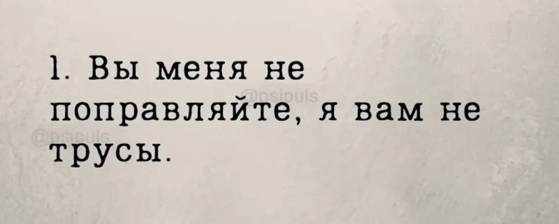 1. Вы меня не поправляйте, я вам не трусы.