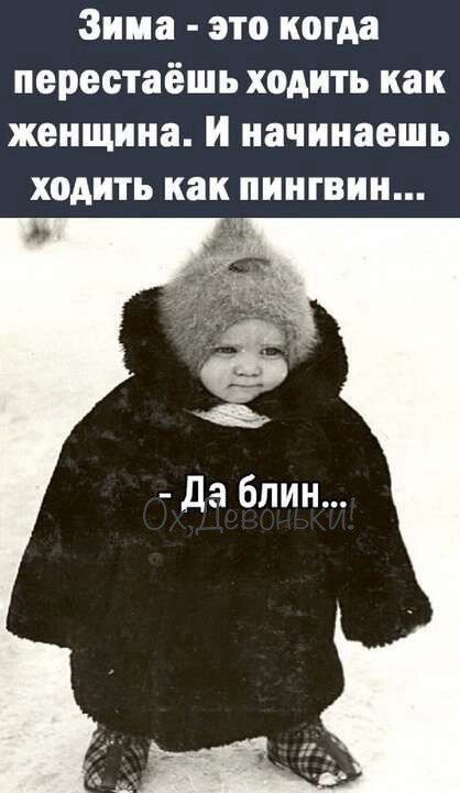 Зима - это когда перестаёшь ходить как женщина. И начинаешь ходить как пингвин... 
- Да блин...