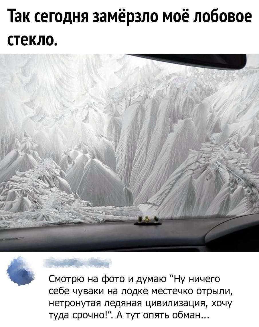 Так сегодня замёрзло моё лобовое стекло. Смотрю на фото и думаю: 'Ну ничего себе чуваки на лодке местечко открыл... нетронутая ледяная цивилизация, хочу туда срочно'! А тут опять обман...