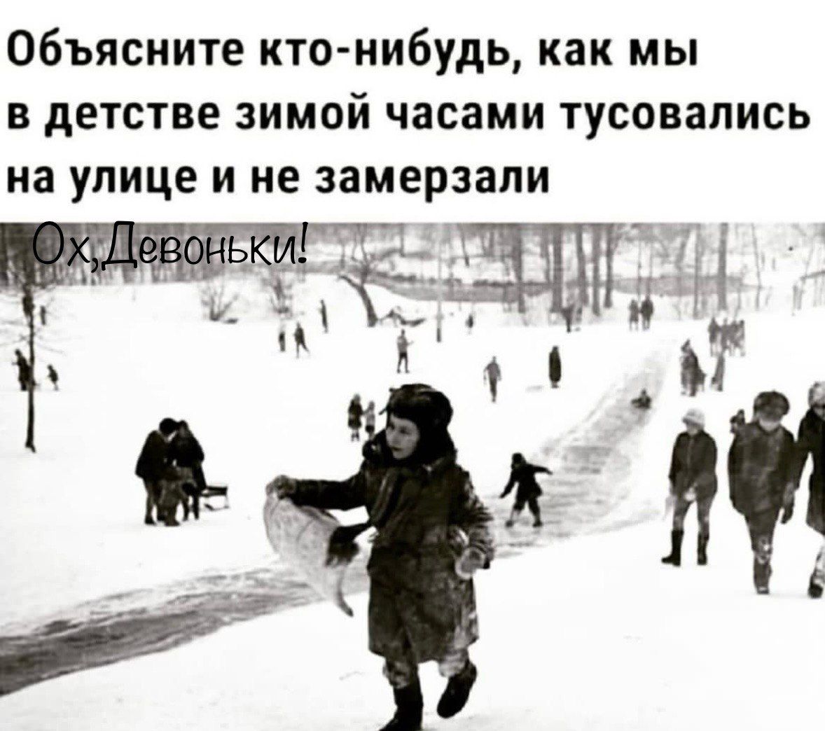 Объясните кто-нибудь, как мы в детстве зимой часами тусовались на улице и не замерзали. Ох, Девоньки!