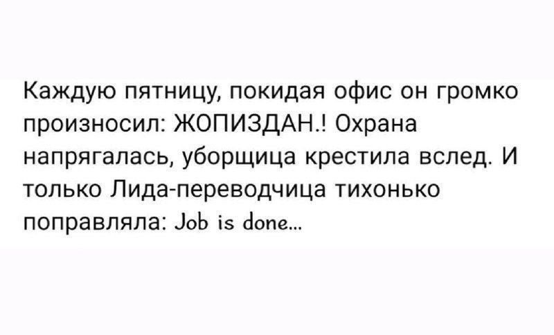 Каждую пятницу, покидая офис он громко произносил: ЖОПИЗДАН!. Охрана напряглась, уборщица крестила вслед. И только Лида-переводчица тихонько проплавала: Job is done...