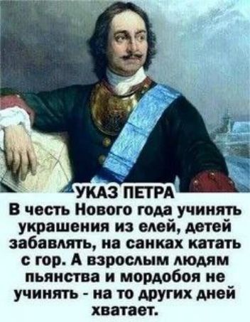 УКАЗ ПЕТРА: В честь Нового года учинять украшения из елей, детей забавлять, на санках катать с гор. А взрослым людям пьянства и мордобоя не учинять - на то других дней хватает.