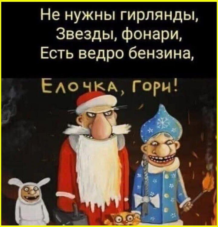 Не нужны гирлянды, Звезды, фонари, Есть ведро бензина, Ёлочка, гори!
