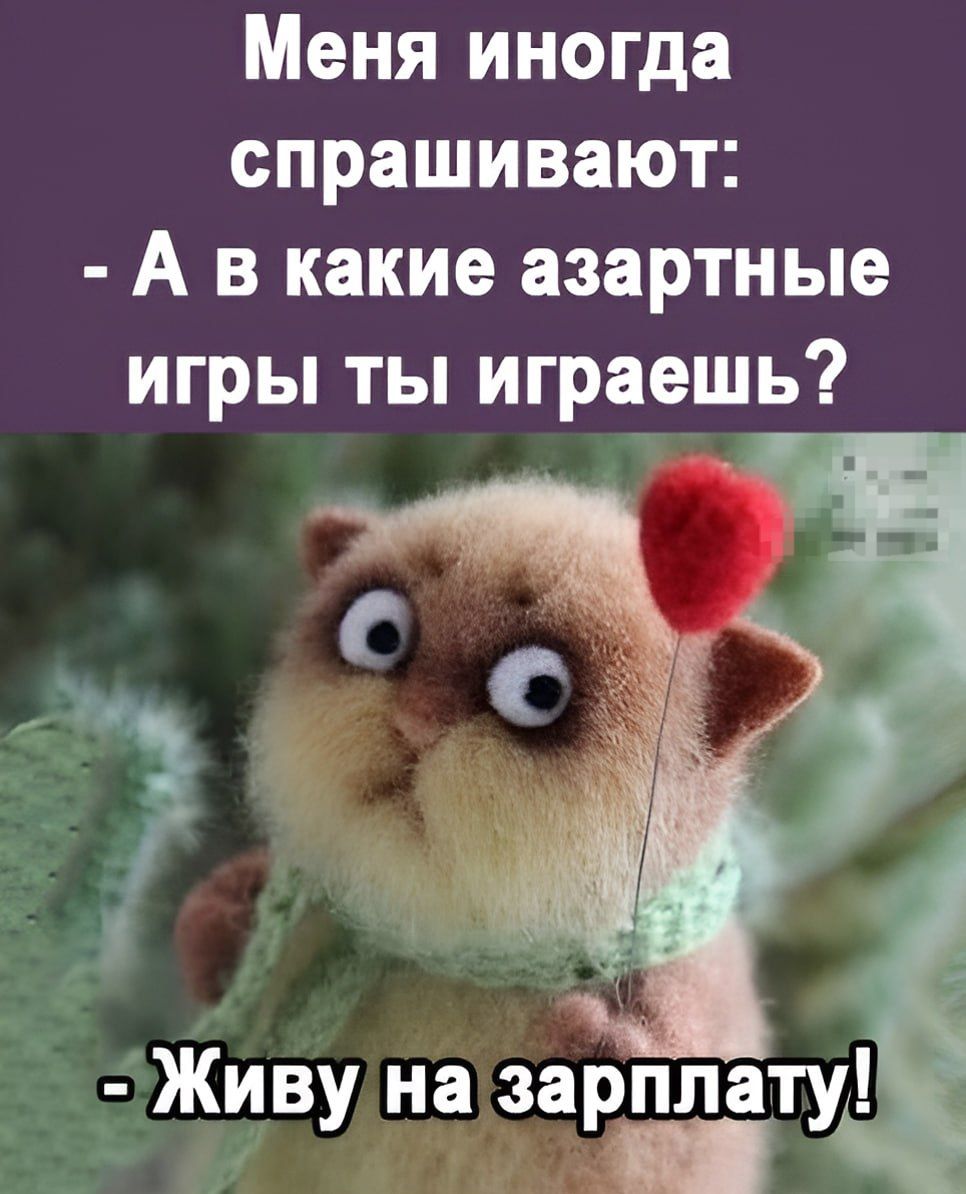 Меня иногда спрашивают: - А в какие азартные игры ты играешь? - Живу на зарплату!