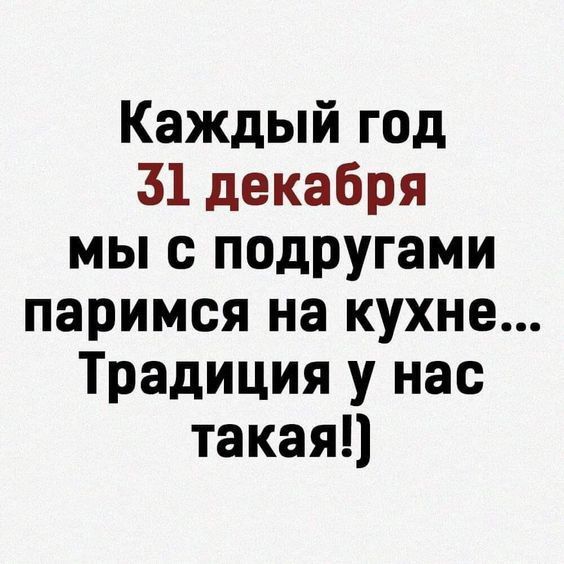 Каждый год
31 декабря
мы с подругами
паримся на кухне...
Традиция у нас такая!)
