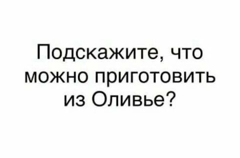Подскажите, что можно приготовить из Оливье?