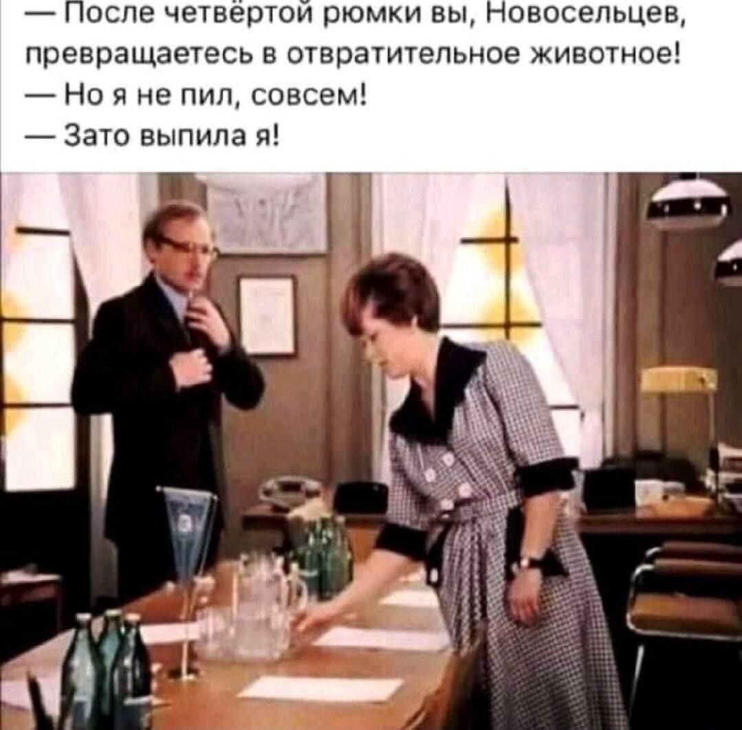 После четвёртой рюмки вы, Новосельцев, превращаетесь в отвратительное животное! — Но я не пил, совсем! — Зато выпила я!