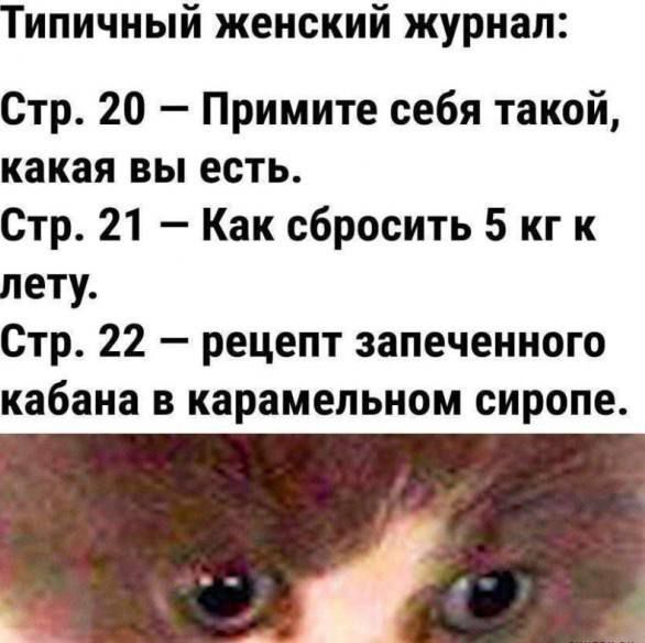 Типичный женский журнал:\nСтр. 20 – Примите себя такой, какая вы есть.\nСтр. 21 – Как сбросить 5 кг к лету.\nСтр. 22 – рецепт запеченного кабана в карамельном сиропе.
