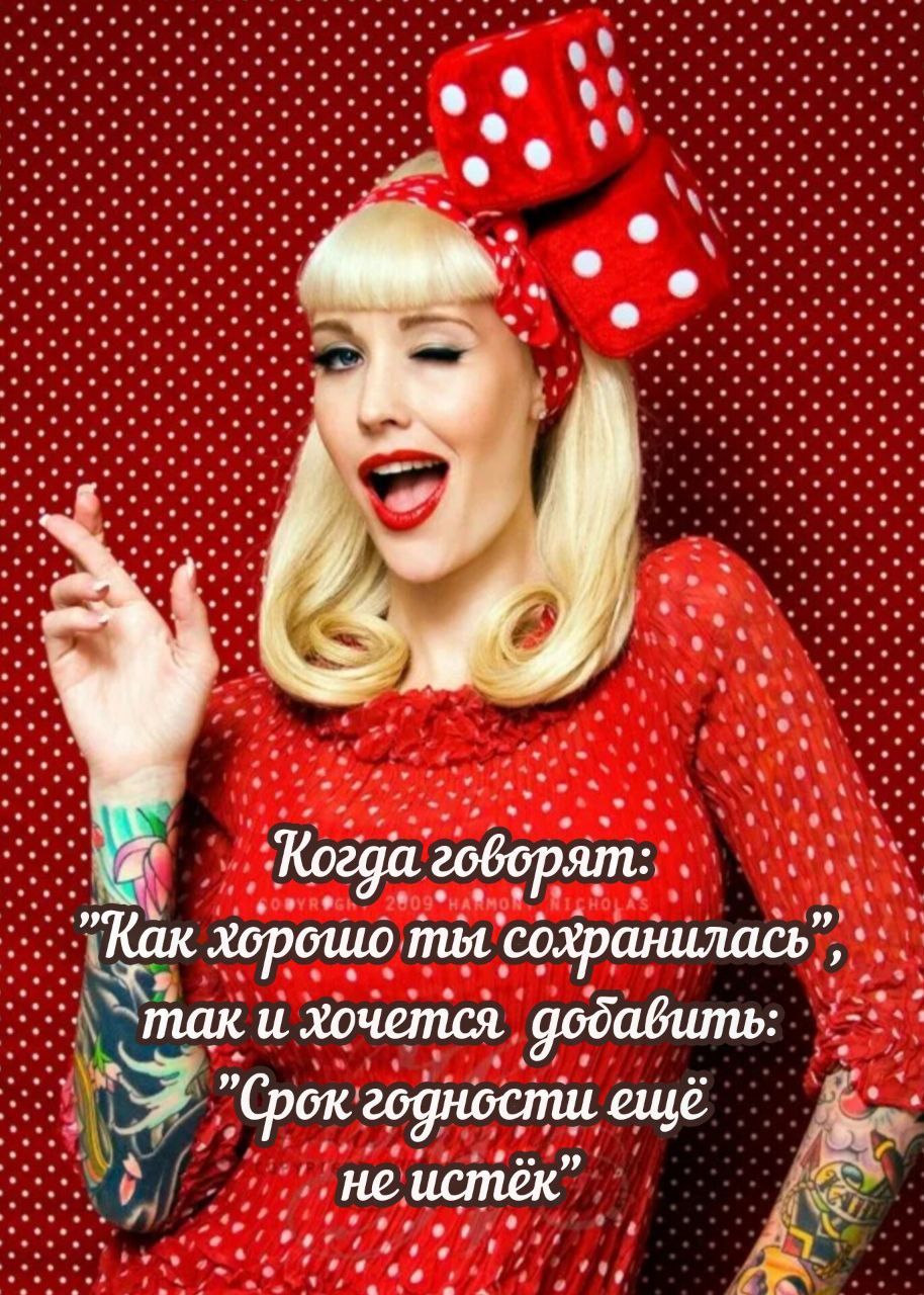 Когда говорят: «Как хорошо ты сохранилась», так и хочется добавить: «Срок годности ещё не истёк»