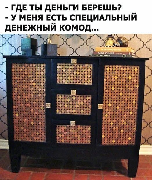 - ГДЕ ТЫ ДЕНЬГИ БЕРЕШЬ? - У МЕНЯ ЕСТЬ СПЕЦИАЛЬНЫЙ ДЕНЕЖНЫЙ КОМОД...