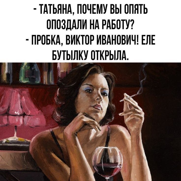- ТАТЬЯНА, ПОЧЕМУ ВЫ ОПЯТЬ ОПАЗДАЛИ НА РАБОТУ? - ПРОБКА, ВИКТОР ИВАНОВИЧ! Еле бутылку открыла.