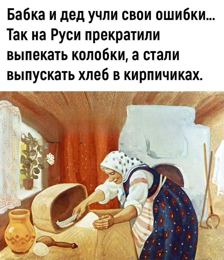Бабка и дед учили свои ошибки... Так на Руси прекратили выпекать колобки, а стали выпускать хлеб в кирпичиках.