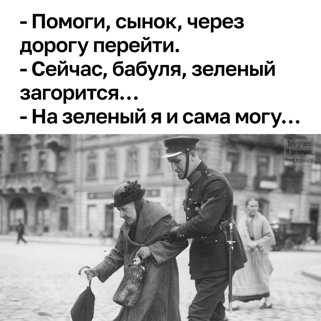 - Помоги, сынок, через дорогу перейти. - Сейчас, бабуля, зелёный загорится... - На зелёный я и сама могу...
