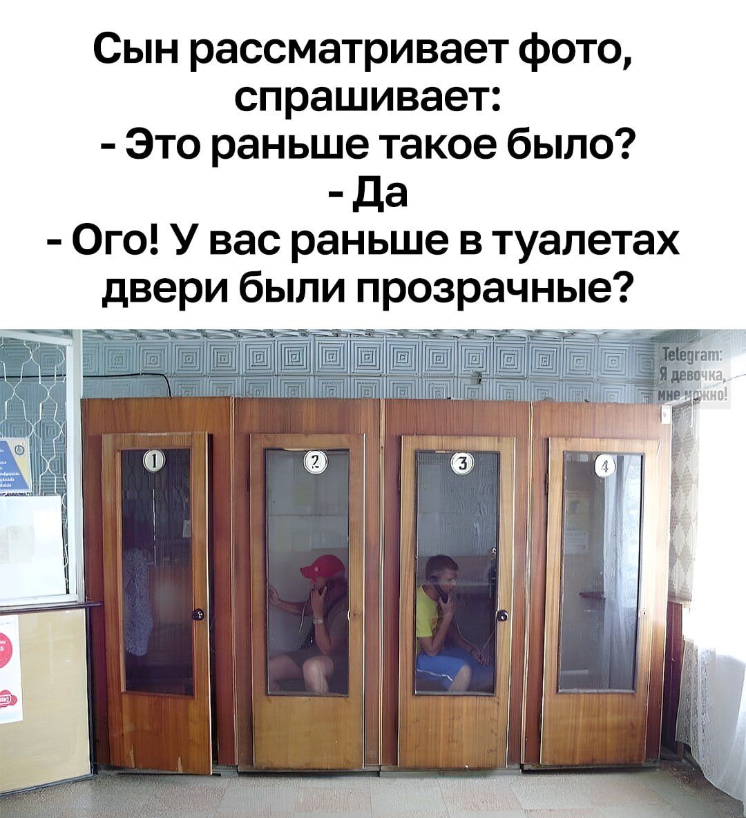 Сын рассматривает фото, спрашивает: - Это раньше такое было? - Да - Ого! У вас раньше в туалетах двери были прозрачные?
