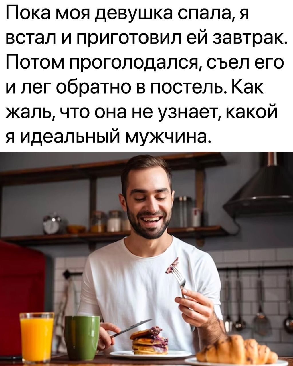 Пока моя девушка спала, я встал и приготовил ей завтрак. Потом проголодался, съел его и лег обратно в постель. Как жаль, что она не узнает, какой я идеальный мужчина.