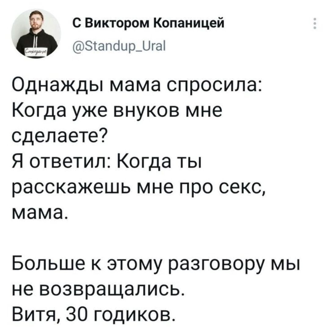 Однажды мама спросила: Когда уже внуков мне сделаете? Я ответил: Когда ты расскажешь мне про секс, мама. Больше к этому разговору мы не возвращались. Витя, 30 годиков.