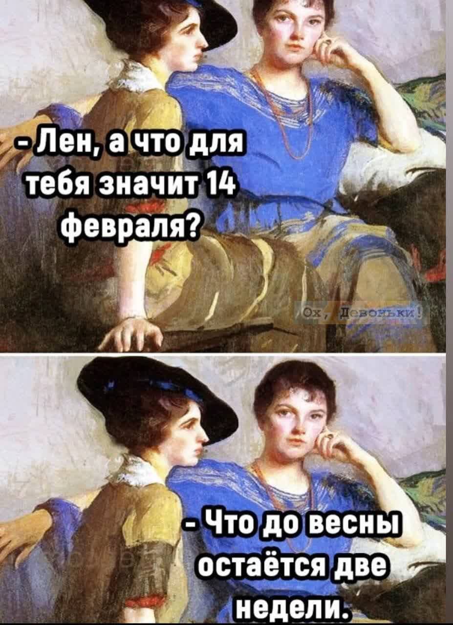 - Лен, а что для тебя значит 14 февраля?
- Что до весны остаётся две недели.