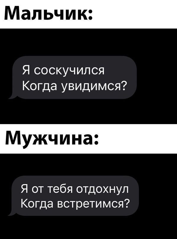 Мальчик:\nЯ соскучился\nКогда увидимся?\nМужчина:\nЯ от тебя отдохнул\nКогда встречимся?
