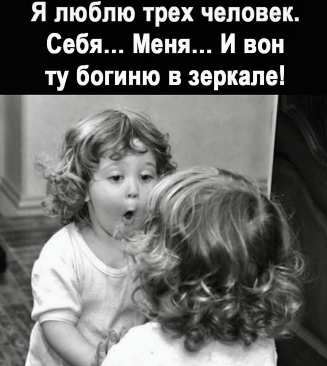 Я люблю трех человек. Себя... Меня... И вот ту богиню в зеркале!